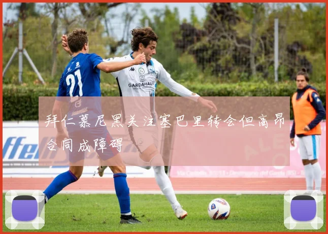 拜仁慕尼黑关注塞巴里转会但高昂合同成障碍