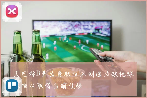 贝巴称B费为曼联注入创造力缺他球队难以取得当前佳绩