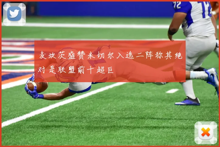 麦坎茨盛赞米切尔入选二阵称其绝对是联盟前十超巨