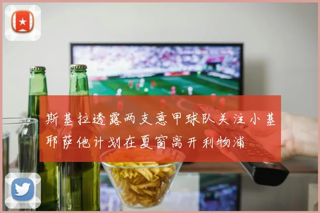 斯基拉透露两支意甲球队关注小基耶萨他计划在夏窗离开利物浦