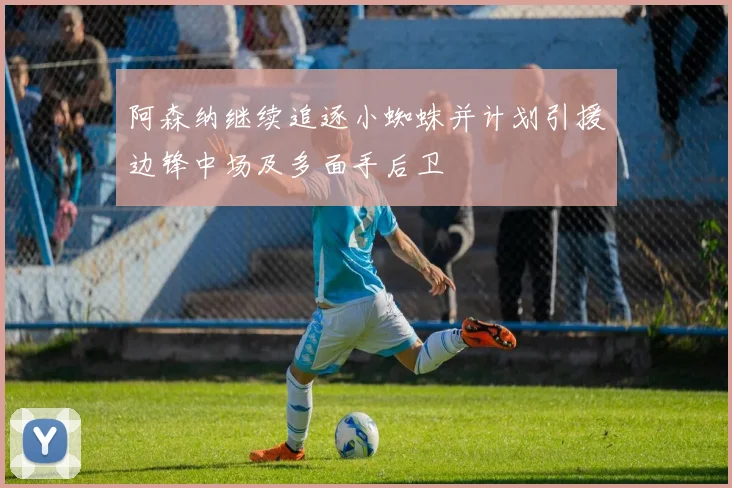阿森纳继续追逐小蜘蛛并计划引援边锋中场及多面手后卫